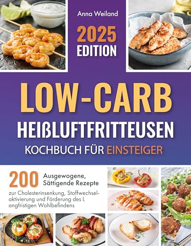 Low-Carb-Heißluftfritteusen – Kochbuch für Einsteiger: 200 Ausgewogene, Sättigende Rezepte zur Cholesterinsenkung, Stoffwechselaktivierung und Förderung des Langfristigen Wohlbefindens