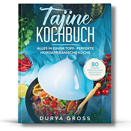 Tajine Kochbuch: 80 leckere orientalische Rezepte aus Marokko. Alles in einem Topf- Perfekte nordafrikanische Küche. (Tajine Rezepte, Band 1)