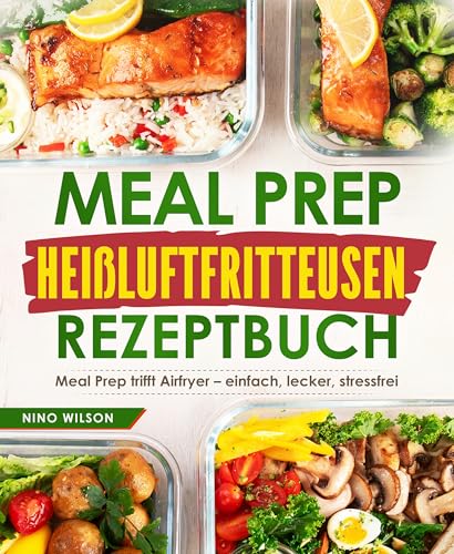 Meal Prep Heißluftfritteusen Rezeptbuch: Meal Prep trifft Airfryer – einfach, lecker, stressfrei