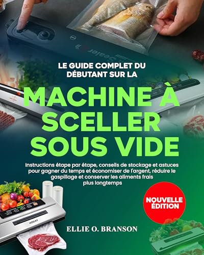 LE GUIDE COMPLET DU DÉBUTANT SUR LA MACHINE À SCELLER SOUS VIDE: Instructions étape par étape, conseils de stockage et astuces pour gagner du temps et ... réduire le gaspillage et (French Edition)