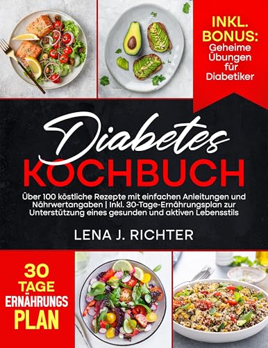 Diabetes Kochbuch: Über 100 köstliche Rezepte mit einfachen Anleitungen und Nährwertangaben | Inkl. 30-Tage-Ernährungsplan zur Unterstützung eines gesunden und aktiven Lebensstils