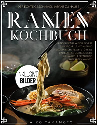 Ramen Kochbuch: Der echte Geschmack Japans | Finde heraus, wie du leckere traditionelle, vegane und vegetarische Rezepte für eine einzigartige und köstliche kulinarische Erfahrung zubereiten kannst!