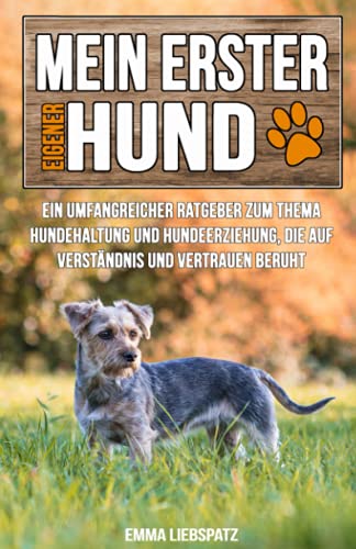 Mein erster eigener Hund: Ein umfangreicher Ratgeber zum Thema Hundehaltung und Hundeerziehung, die auf Verständnis und Vertrauen beruht