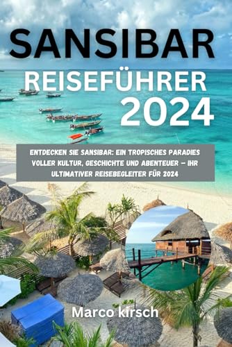 Sansibar Reiseführer 2024: Entdecken Sie Sansibar: Ein tropisches Paradies voller Kultur, Geschichte und Abenteuer – Ihr ultimativer Reisebegleiter für 2024(German edition)