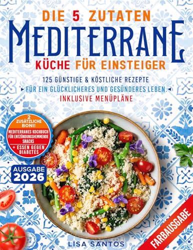 Die 5-Zutaten Mediterrane Küche für Einsteiger: 125 günstige & köstliche Rezepte für ein glücklicheres und gesünderes Leben. Inklusive Menüpläne.