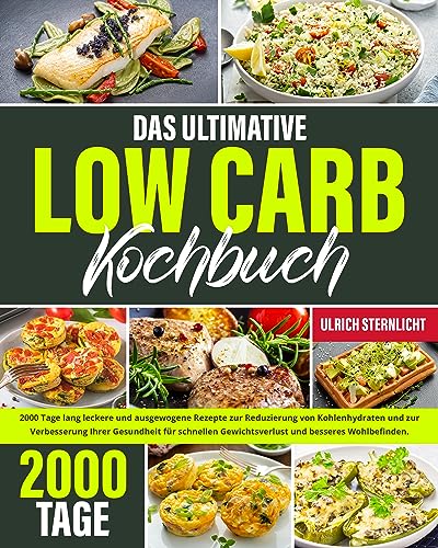Das ultimative Low Carb Kochbuch: 2000 Tage voller Rezepte für schnellen Gewichtsverlust, verbesserte Gesundheit, Vitalität und ein besseres Wohlbefinden für Sie, Ihre Familie und Freunde