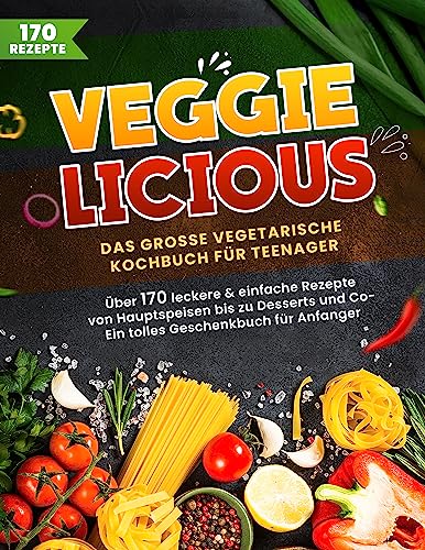 Veggielicious! Das große vegetarische Kochbuch für Teenager und Anfänger. Über 170 leckere & einfache Rezepte von Hauptspeisen bis Desserts | Ein tolles Geschenkbuch