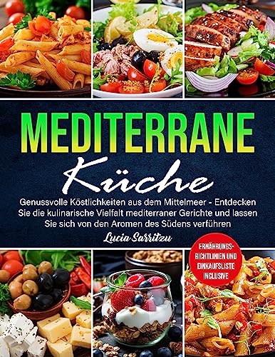Mediterrane Küche: Genussvolle Köstlichkeiten aus dem Mittelmeer - Entdecken Sie die kulinarische Vielfalt mediterraner Gerichte und lassen Sie sich von den Aromen des Südens verführen