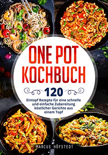 One Pot Kochbuch: 120 Eintopf Rezepte für eine schnelle und einfache Zubereitung köstlicher Gerichte aus einem Topf