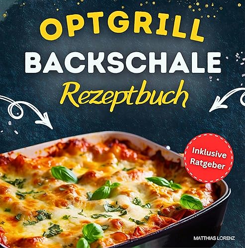 Optigrill Backschale - Rezeptbuch: Leckere und schnelle Rezepte für deine Backschale | Inklusive Tipps & Tricks für begeisternde Resultate