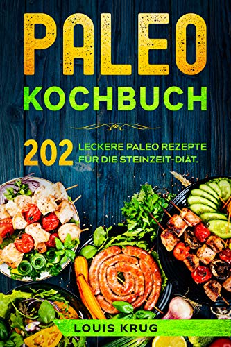 Paleo Kochbuch: 202 leckere Paleo Rezepte für die Steinzeit-Diät.