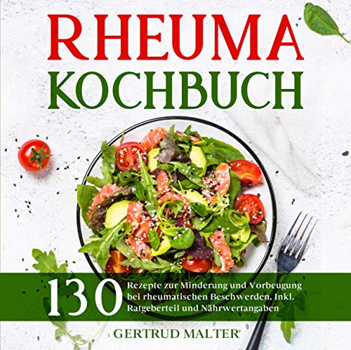 Rheuma Kochbuch: 130 Rezepte zur Minderung und Vorbeugung bei rheumatischen Beschwerden. Inkl. Ratgeberteil und Nährwertangaben. (Rheuma Ernährung 1)