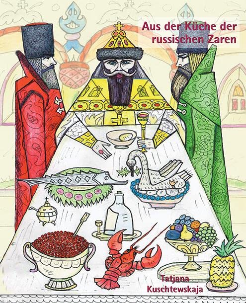 Aus der Küche der russischen Zaren: Kulinarisches aus der Hofküche von Peter I. bis Nikolaus II. mit einem Exkurs in die Kremlküche