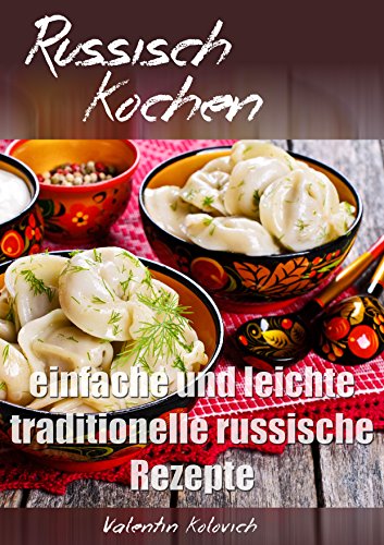 Russisch Kochen: Traditionelle leichte russische Rezepte: Beliebte Rezepte mit Bildern, Kalorienangaben, Schwierigkeitsgrad und Zeitaufwand