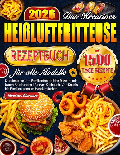 Das Kreatives Heißluftfritteuse Rezeptbuch für alle Modelle: Kalorienarme und Familienfreundliche Rezepte mit klaren Anleitungen | Airfryer Kochbuch, Von Snacks bis Familienessen im Handumdrehen