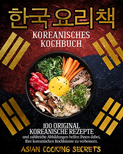Koreanisches Kochbuch: 100 Original Koreanische Rezepte und Zahlreiche Abbildungen helfen Ihnen dabei, Ihre Koreanischen Kochkünste zu Verbessern