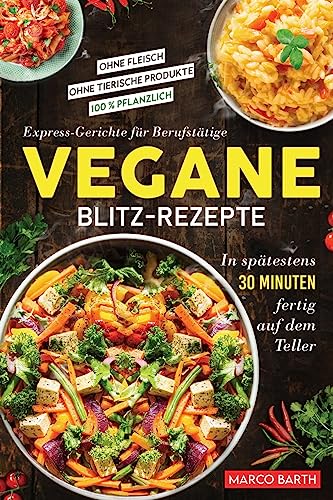 Vegane Blitz-Rezepte: Express-Gerichte für Berufstätige. In spätestens 30 Minuten fertig auf dem Teller | Ohne Fleisch | Ohne tierische Produkte | 100 % pflanzlich