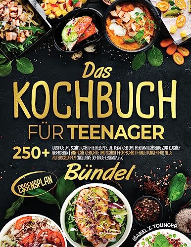 Das Kochbuch für Teenager: 250+ lustige und schmackhafte Rezepte, die Teenager und Heranwachsende zum Kochen inspirieren | Einfache Gerichte und Schritt-für-Schritt-Anleitungen für alle Altersgruppen
