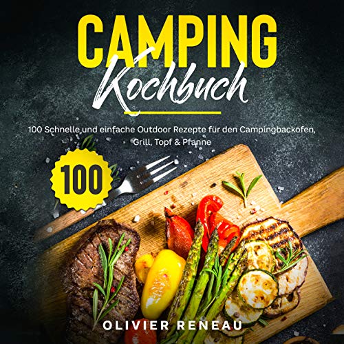 Camping Kochbuch: 100 schnelle und einfache Outdoor Rezepte für den Campingbackofen, Grill, Topf & Pfanne