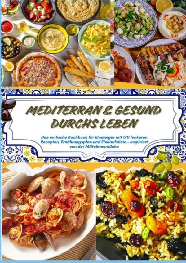 Mediterran & gesund durchs Leben: Das einfache Kochbuch für Einsteiger mit 170 leckeren Rezepten, Ernährungsplan und Einkaufsliste: inspiriert von der Mittelmeerküche(28-Tage-Ernährungsplan)