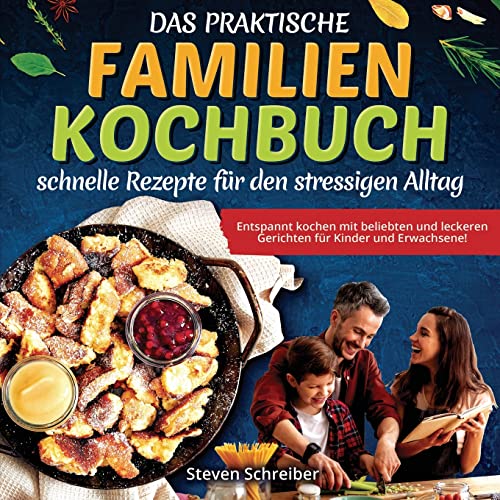 Das praktische Familien-Kochbuch – schnelle Rezepte für den stressigen Alltag: Entspannt kochen mit beliebten und leckeren Gerichten für Kinder und Erwachsene!